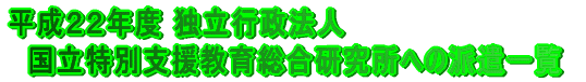 平成22年度 独立行政法人 国立特別支援教育総合研究所への派遣一覧