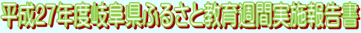 平成２７年度岐阜県ふるさと教育週間実施報告書